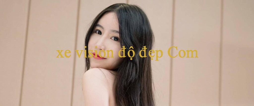 Xe Vision Độ Đẹp Khám Phá Thế Giới Giải Trí Đỉnh Cao, Trải Nghiệm Bất Tận